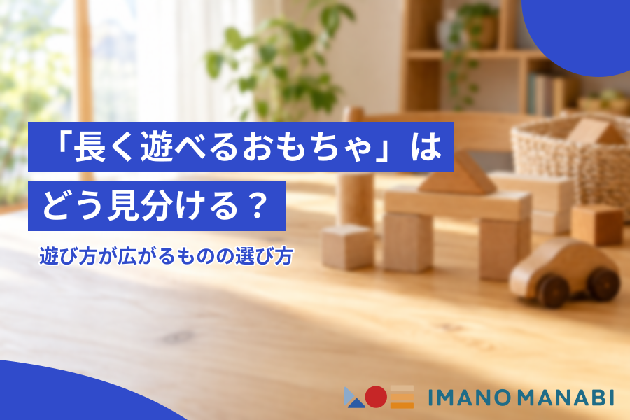 「長く遊べるおもちゃ」はどう見分ける？遊び方が広がるものの選び方