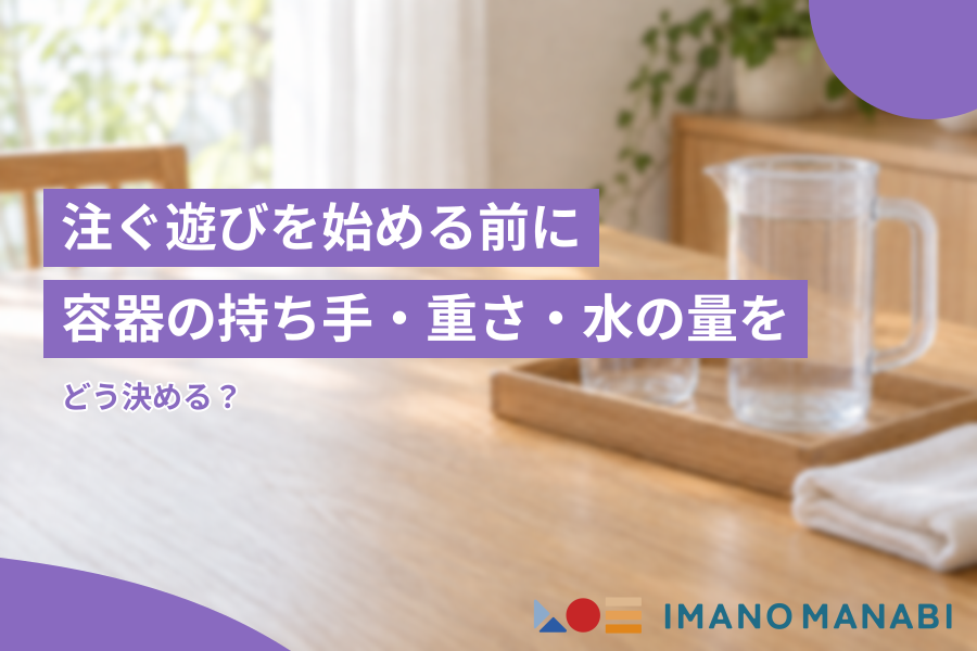 注ぐ遊びを始める前に 容器の持ち手・重さ・水の量をどう決める？