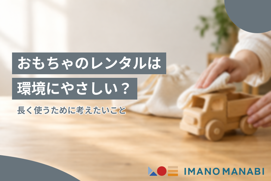 おもちゃのレンタルは環境にやさしい？ 長く使うために考えたいこと